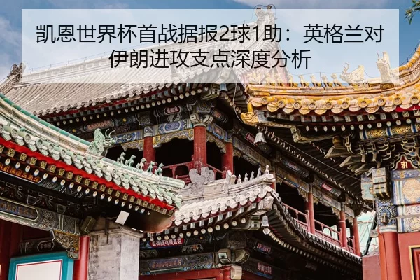 凯恩世界杯首战据报2球1助：英格兰对伊朗进攻支点深度分析